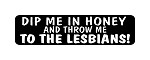  DIP ME IN HONEY AND THROW ME TO THE LESBIANS! Helmet Decal