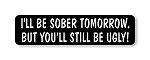 " I'LL BE SOBER TOMORROW.BUT YOU'LL STILL BE UGLY! " Helmet Biker Motorcycle Decal