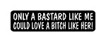 "ONLY A BASTARD LIKE ME COULD LOVE A BITCH LIKE HER!" Motorcycle Decal
