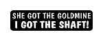 "SHE GOT THE GOLDMINE I GOT THE SHAFT!" Motorcycle Decal