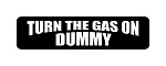 "TURN THE GAS ON DUMMY" Motorcycle Decal